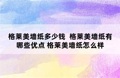 格莱美墙纸多少钱  格莱美墙纸有哪些优点 格莱美墙纸怎么样